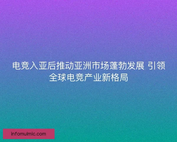 电竞入亚后推动亚洲市场蓬勃发展 引领全球电竞产业新格局