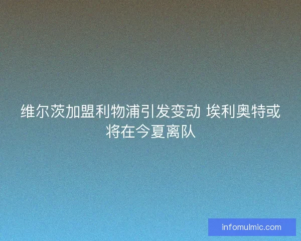 维尔茨加盟利物浦引发变动 埃利奥特或将在今夏离队