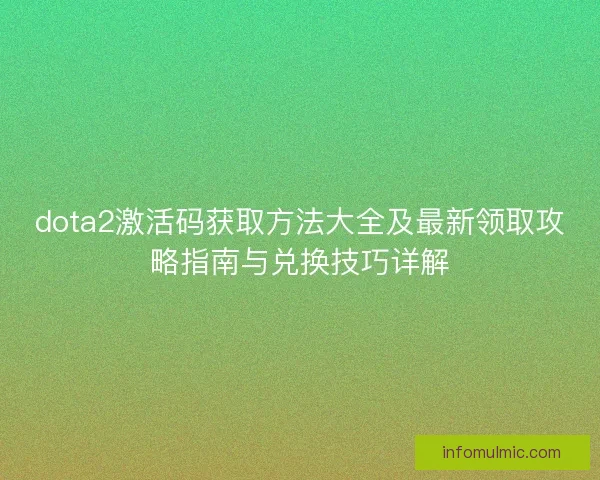 dota2激活码获取方法大全及最新领取攻略指南与兑换技巧详解
